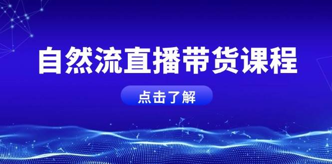 自然流直播带货课程，结合微付费起号，打造运营主播，提升个人能力_付费教程虚拟资源创业项目网-舜爸的藏宝库