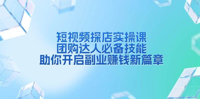 短视频探店实操课，团购达人必备技能，助你开启副业赚钱新篇章_付费教程虚拟资源创业项目网-舜爸的藏宝库