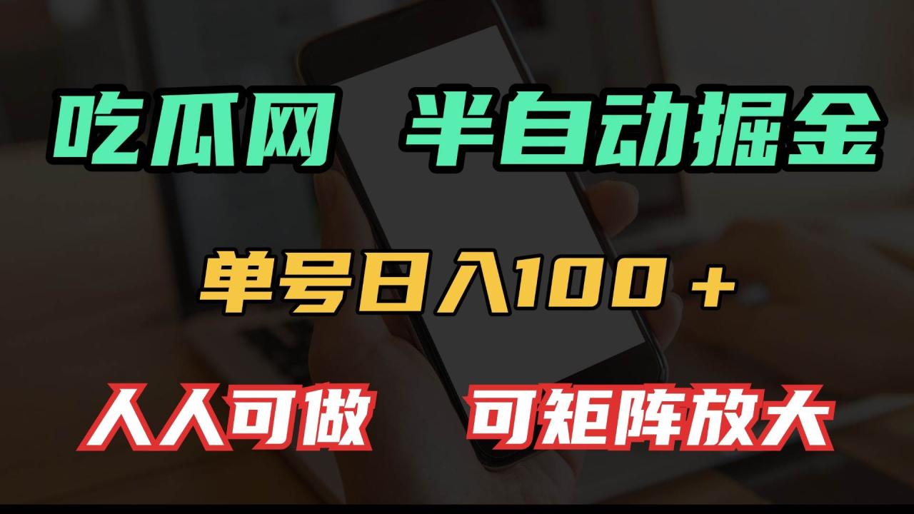 吃瓜网半自动掘金，单号日入100＋！人人可做，可矩阵放大_付费教程虚拟资源创业项目网-舜爸的藏宝库