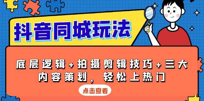 抖音 同城玩法，底层逻辑+拍摄剪辑技巧+三大内容策划，轻松上热门_付费教程虚拟资源创业项目网-舜爸的藏宝库