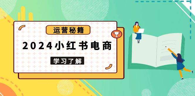 2024小红书电商教程，从入门到实战，教你有效打造爆款店铺，掌握选品技巧_付费教程虚拟资源创业项目网-舜爸的藏宝库
