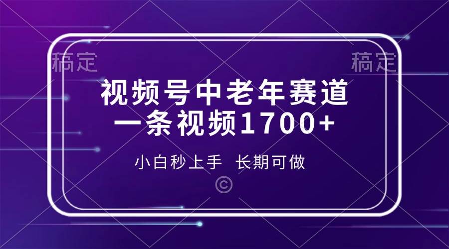 视频号中老年赛道，一条视频1700+，小白秒上手，长期可做_付费教程虚拟资源创业项目网-舜爸的藏宝库